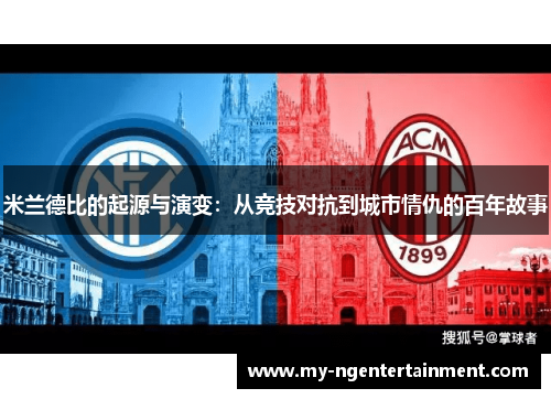 米兰德比的起源与演变:从竞技对抗到城市情仇的百年故事 米兰德比的起源与演变:从竞技对抗到城市情仇的百年故事