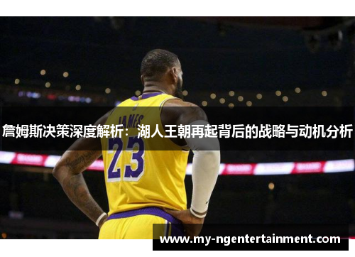 詹姆斯决策深度解析:湖人王朝再起背后的战略与动机分析 詹姆斯决策深度解析:湖人王朝再起背后的战略与动机分析