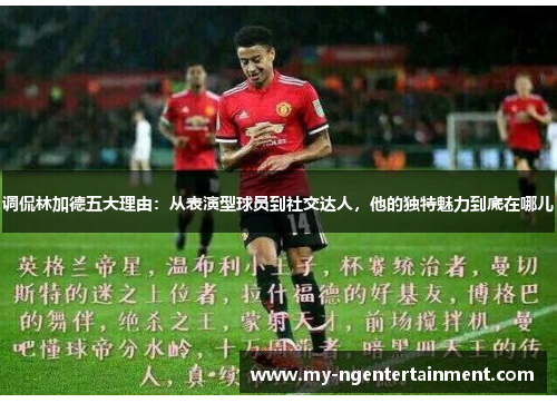 调侃林加德五大理由:从表演型球员到社交达人,他的独特魅力到底在哪儿 调侃林加德五大理由:从表演型球员到社交达人,他的独特魅力到底在哪儿