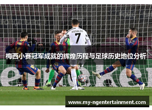 梅西小赛冠军成就的辉煌历程与足球历史地位分析