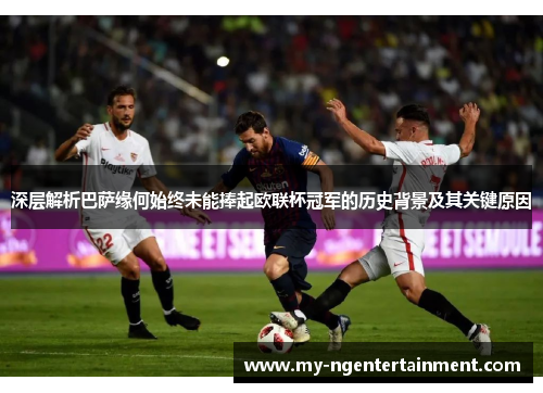 深层解析巴萨缘何始终未能捧起欧联杯冠军的历史背景及其关键原因