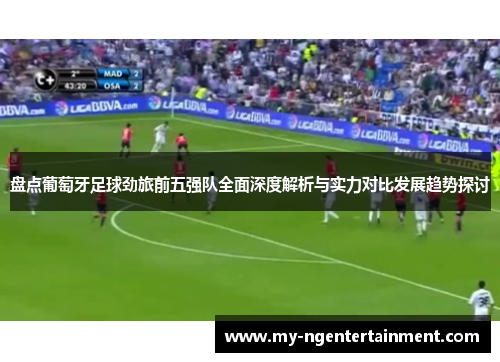 盘点葡萄牙足球劲旅前五强队全面深度解析与实力对比发展趋势探讨 盘点葡萄牙足球劲旅前五强队全面深度解析与实力对比发展趋势探讨