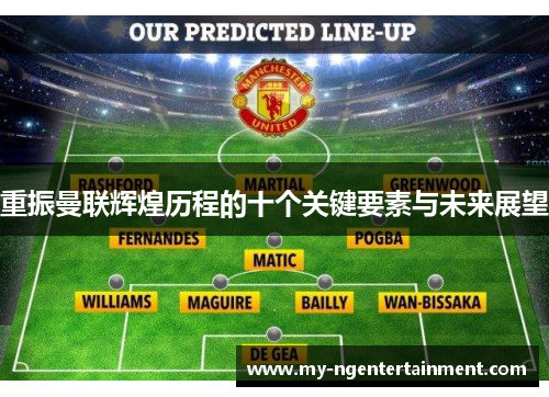 重振曼联辉煌历程的十个关键要素与未来展望 重振曼联辉煌历程的十个关键要素与未来展望