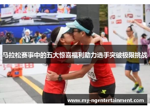 马拉松赛事中的五大惊喜福利助力选手突破极限挑战