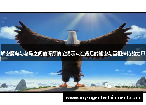 解密魔鸟与老马之间的深厚情谊揭示友谊背后的秘密与互相扶持的力量