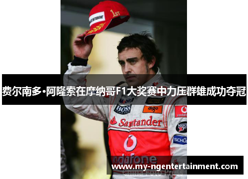 费尔南多·阿隆索在摩纳哥F1大奖赛中力压群雄成功夺冠