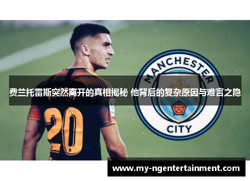 费兰托雷斯突然离开的真相揭秘 他背后的复杂原因与难言之隐