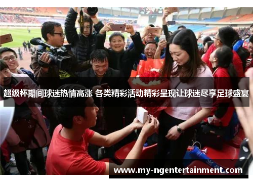 超级杯期间球迷热情高涨 各类精彩活动精彩呈现让球迷尽享足球盛宴