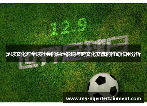 足球文化对全球社会的深远影响与跨文化交流的推动作用分析 足球文化对全球社会的深远影响与跨文化交流的推动作用分析