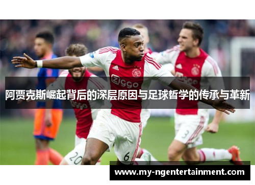 阿贾克斯崛起背后的深层原因与足球哲学的传承与革新