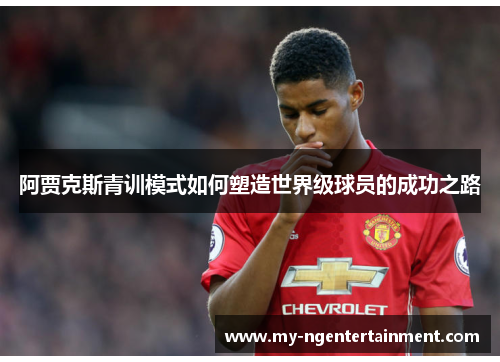 阿贾克斯青训模式如何塑造世界级球员的成功之路