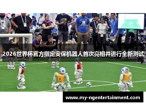 2026世界杯官方指定安保机器人首次亮相并进行全新测试