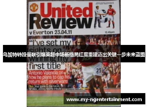 乌加特转投曼联引爆英超中场新格局红魔重建迈出关键一步未来蓝图